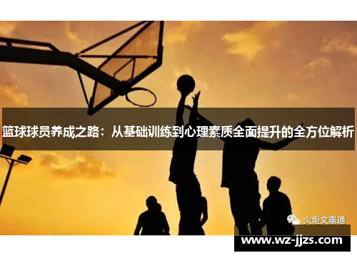 篮球球员养成之路：从基础训练到心理素质全面提升的全方位解析