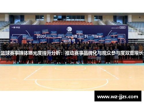 篮球赛事媒体曝光度提升分析：推动赛事品牌化与观众参与度双重增长