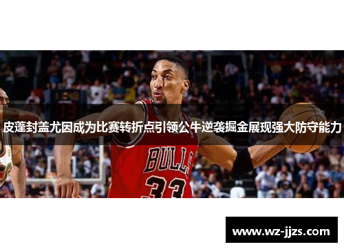 皮蓬封盖尤因成为比赛转折点引领公牛逆袭掘金展现强大防守能力