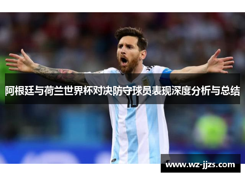 阿根廷与荷兰世界杯对决防守球员表现深度分析与总结