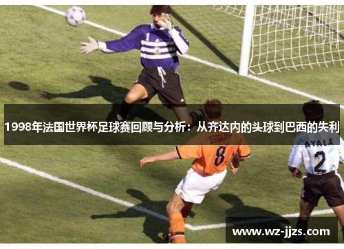 1998年法国世界杯足球赛回顾与分析：从齐达内的头球到巴西的失利