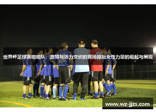 世界杯足球赛啦啦队：激情与活力交织的赛场背后女性力量的崛起与展现