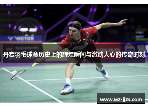 丹麦羽毛球赛历史上的辉煌瞬间与激动人心的传奇时刻