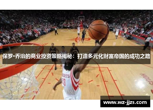 保罗·乔治的商业投资策略揭秘：打造多元化财富帝国的成功之路