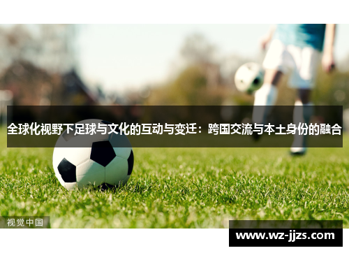 全球化视野下足球与文化的互动与变迁：跨国交流与本土身份的融合