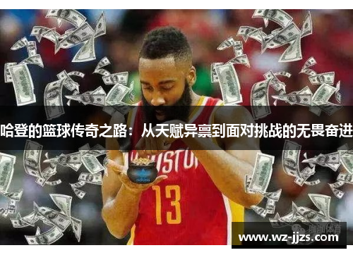 哈登的篮球传奇之路：从天赋异禀到面对挑战的无畏奋进