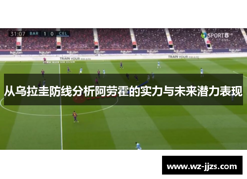从乌拉圭防线分析阿劳霍的实力与未来潜力表现