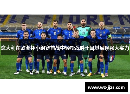 意大利在欧洲杯小组赛首战中轻松战胜土耳其展现强大实力