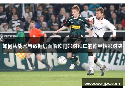 如何从战术与数据层面解读门兴对拜仁的德甲精彩对决