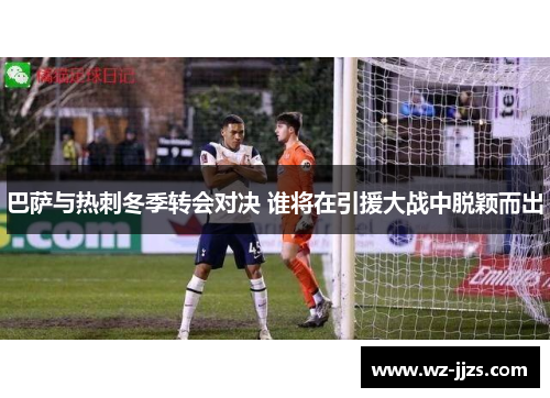 巴萨与热刺冬季转会对决 谁将在引援大战中脱颖而出