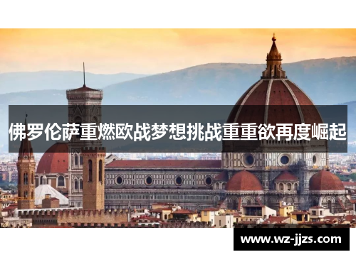 佛罗伦萨重燃欧战梦想挑战重重欲再度崛起