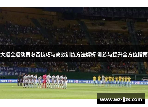 大运会运动员必备技巧与高效训练方法解析 训练与提升全方位指南