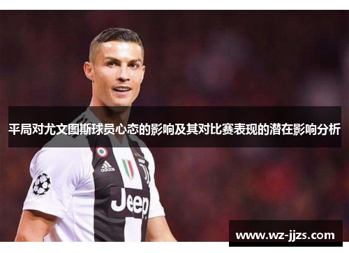 平局对尤文图斯球员心态的影响及其对比赛表现的潜在影响分析