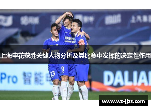 上海申花获胜关键人物分析及其比赛中发挥的决定性作用