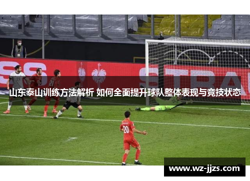 山东泰山训练方法解析 如何全面提升球队整体表现与竞技状态