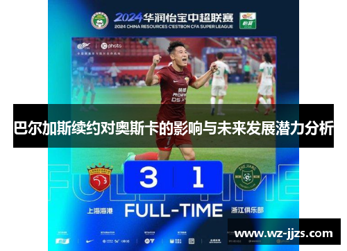 巴尔加斯续约对奥斯卡的影响与未来发展潜力分析
