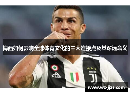 梅西如何影响全球体育文化的三大连接点及其深远意义