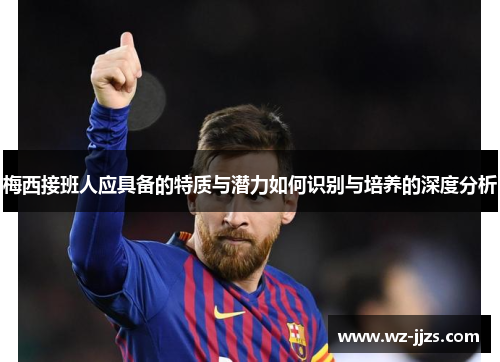梅西接班人应具备的特质与潜力如何识别与培养的深度分析