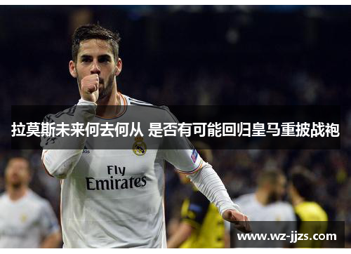 拉莫斯未来何去何从 是否有可能回归皇马重披战袍