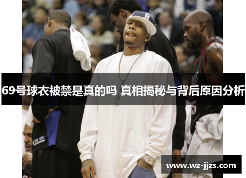 69号球衣被禁是真的吗 真相揭秘与背后原因分析