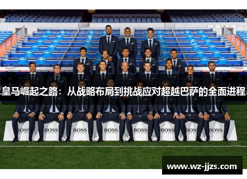 皇马崛起之路：从战略布局到挑战应对超越巴萨的全面进程